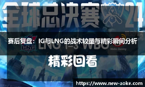 赛后复盘：IG与LNG的战术较量与精彩瞬间分析
