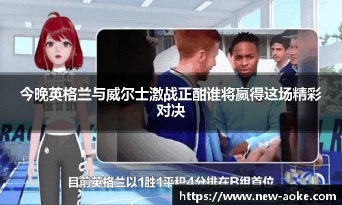 今晚英格兰与威尔士激战正酣谁将赢得这场精彩对决
